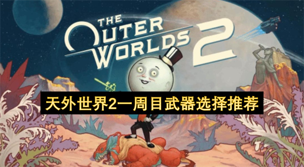 《天外世界2》初次游玩时的武器挑选建议