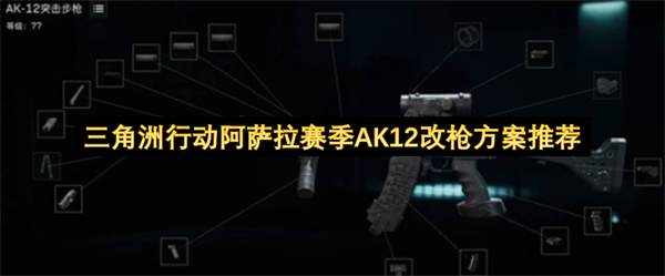 三角洲行动阿萨拉赛季AK12枪械改装方案建议