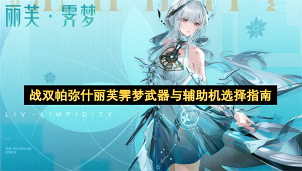 战双帕弥什丽芙霁梦的武器及辅助机挑选攻略