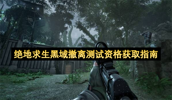 如何获取绝地求生黑域撤离测试资格的详细指南