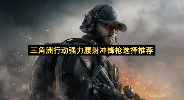三角洲行动强力腰射冲锋枪的挑选指南