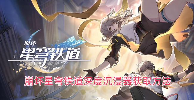 崩坏星穹铁道深度沉浸器的获取途径