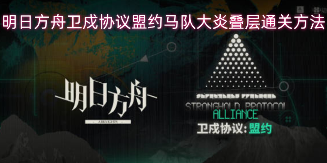 明日方舟卫戍协议盟约马队大炎叠层怎么通关