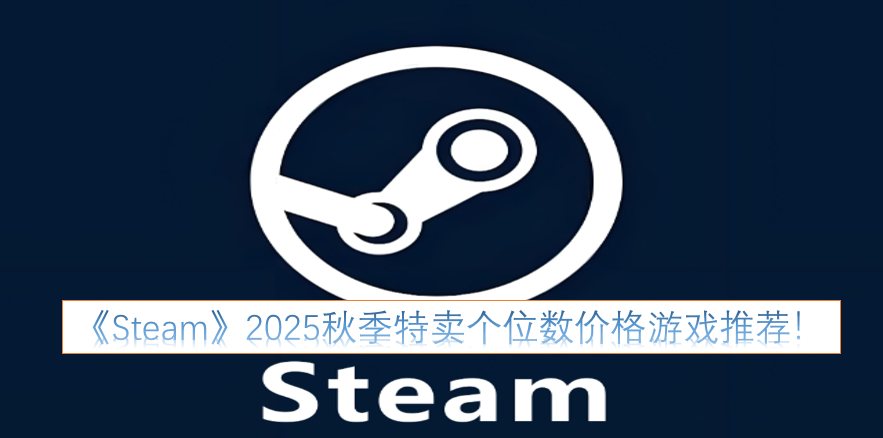 《Steam》2025秋季特卖：那些个位数价格的游戏值得入手！