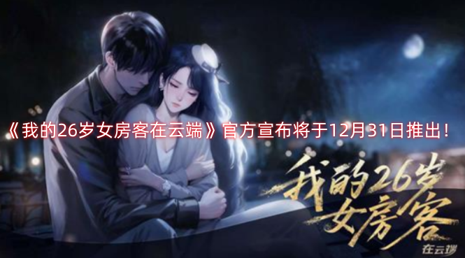 《我的26岁女房客在云端》官方发布消息，确定12月31日正式推出！