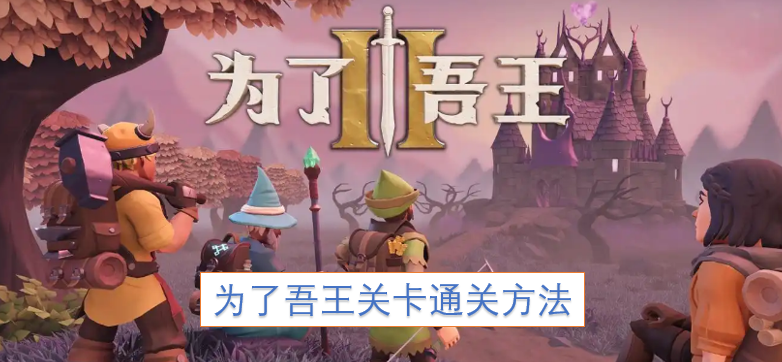助力吾王关卡通关的实用技巧