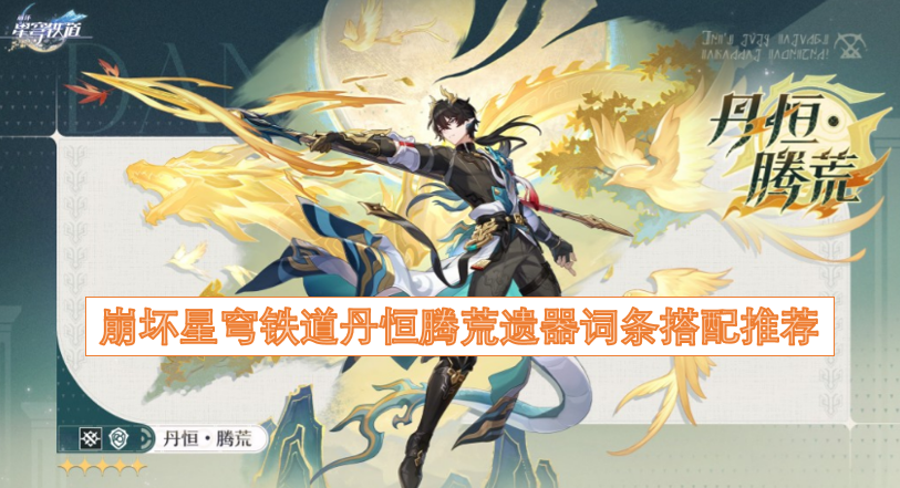 崩坏星穹铁道丹恒·腾荒遗器词条搭配指南[图]