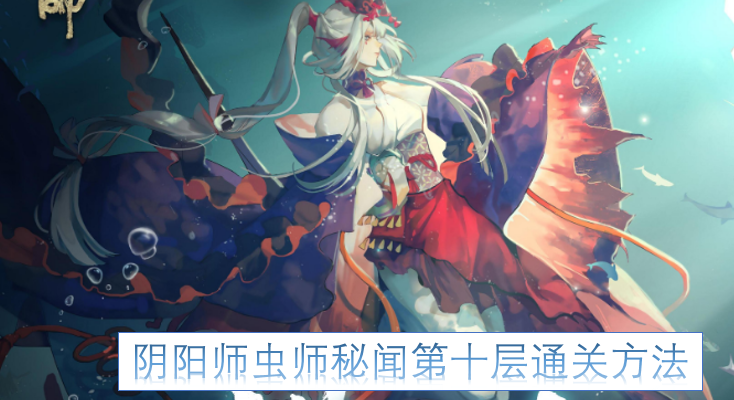阴阳师虫师秘闻副本第十层的通关攻略[图]