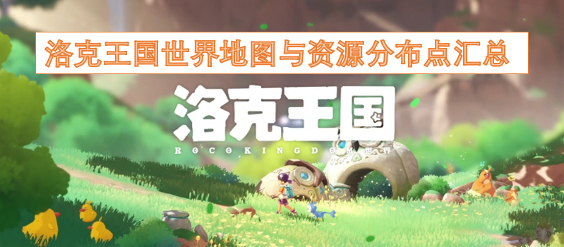洛克王国世界地图及各类资源分布点的全面整理