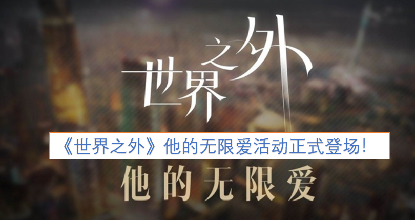 《世界之外》他的无限爱活动现已正式开启！