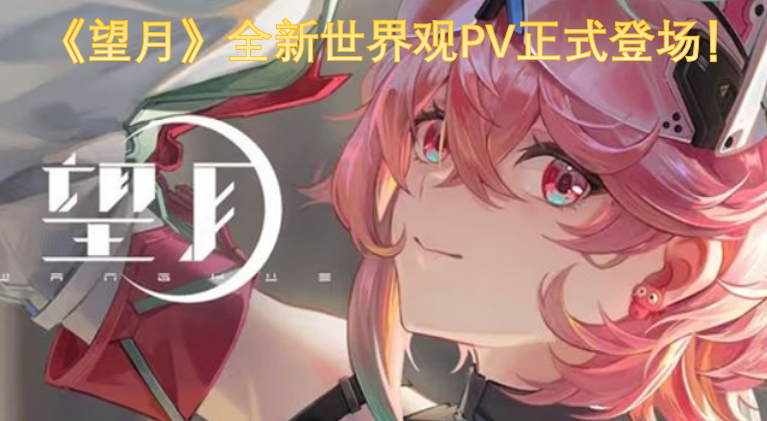 《望月》全新世界观PV现已正式亮相！[图]