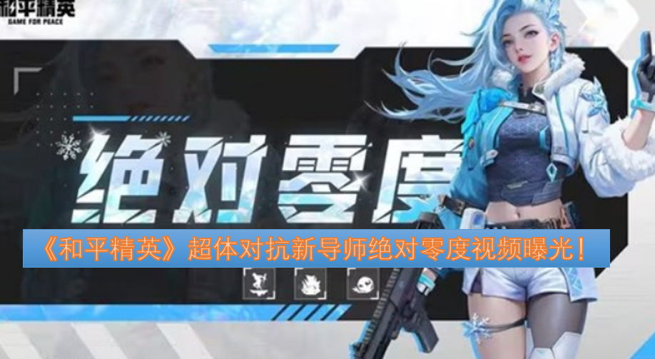 《和平精英》超体对抗新导师“绝对零度”的视频正式曝光啦！[图]