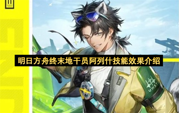 明日方舟终末地干员阿列什的技能效果解析