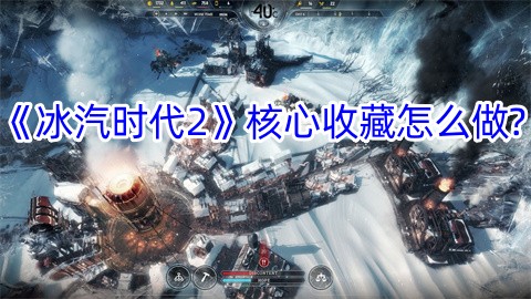 《冰汽时代2》核心收藏的制作方法是什么？