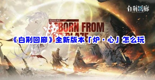 《白荆回廊》新推出的「炉·心」版本该如何游玩