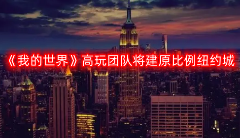 《我的世界》顶尖玩家团队计划搭建原比例纽约城