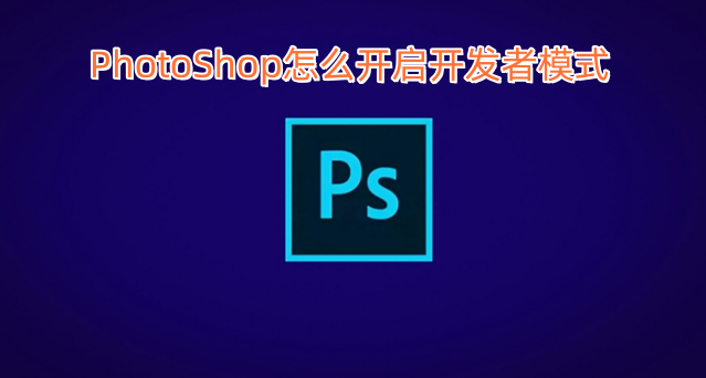 如何在PhotoShop中开启开发者模式