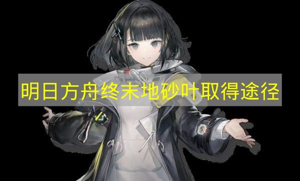 《明日方舟终末地》砂叶获取方式