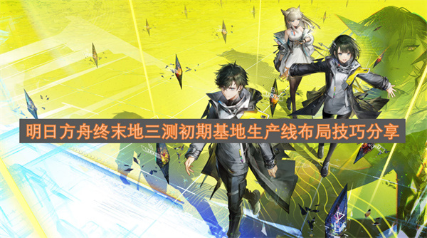 明日方舟终末地三测前期基地生产线规划技巧分享