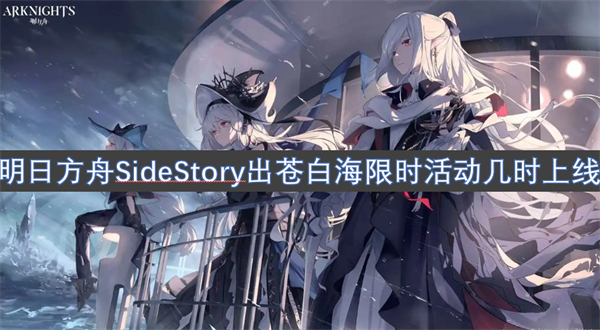 明日方舟SideStory系列的苍白海限时活动预计何时开启