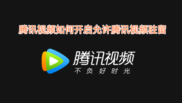 腾讯视频怎样开启允许腾讯视频驻留的功能