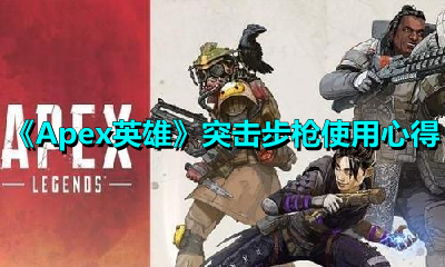 Apex英雄里都有哪些突击步枪？使用这些突击步枪有什么心得分享？