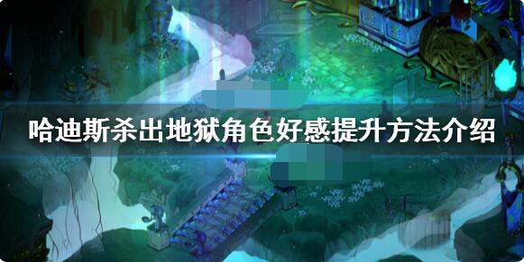 如何改善与哈迪斯的关系哈迪斯角色好感度提升攻略