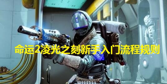 命运2凌光之刻新手入门流程与规则全面解析命运2：凌光之刻攻略指南