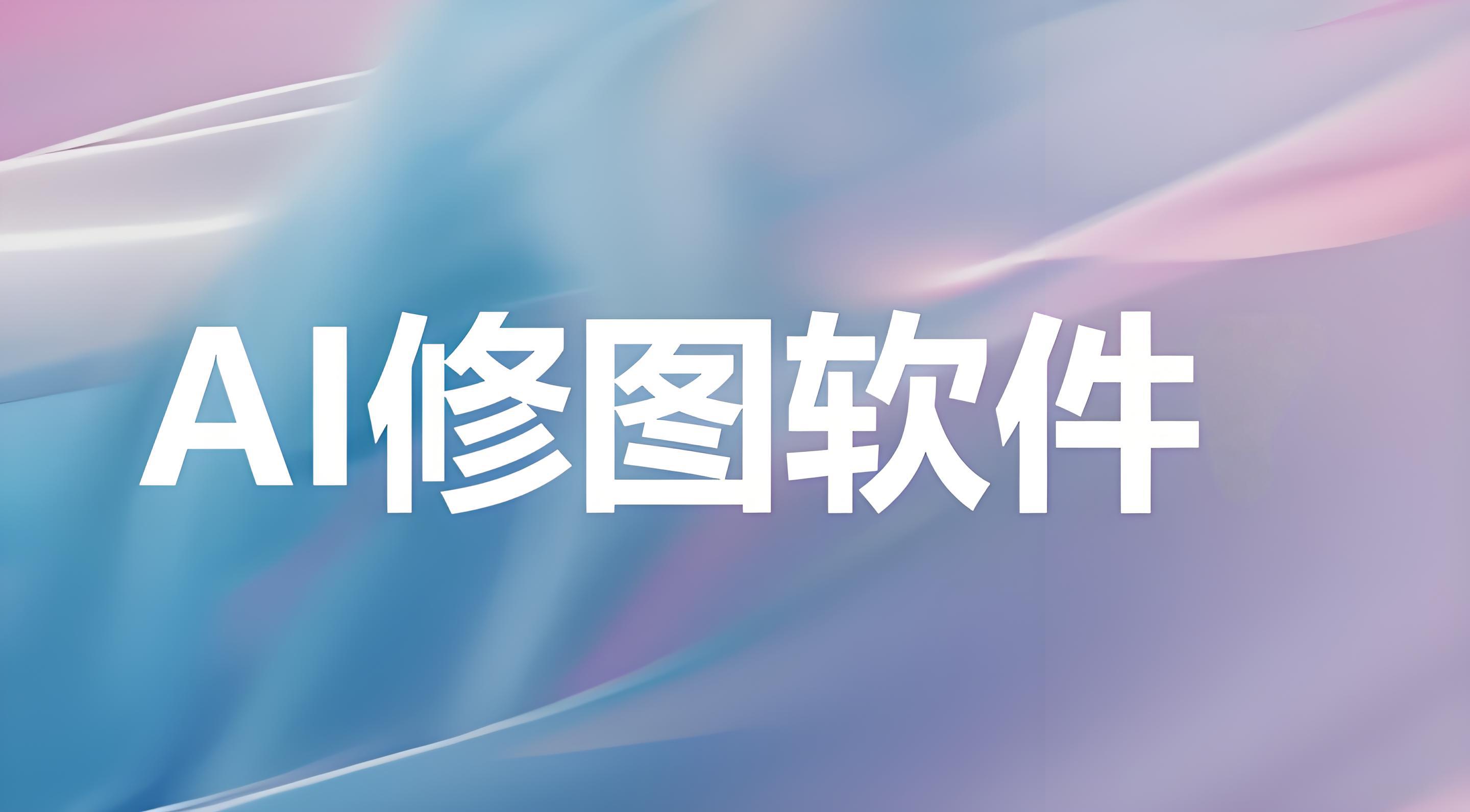 有哪些好用的AI修图软件？AI修图工具汇总[图]