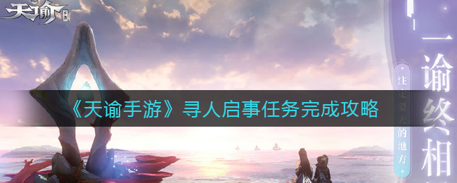 天谕手游寻人启事任务的完成方法是什么？这份天谕手游寻人启事任务的攻略请收好
