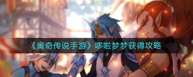 奥奇传说手游中哆啦梦梦的获取途径是什么？奥奇传说手游哆啦梦梦该如何获得