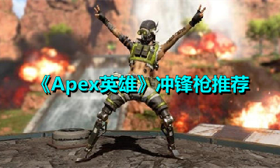 Apex英雄冲锋枪该如何选择？这里有Apex英雄冲锋枪的推荐