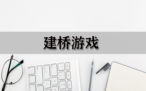 建桥游戏合集-哪款建桥游戏值得玩