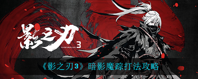 影之刃3暗影魔踪有哪些打法？这里有详细的打法攻略