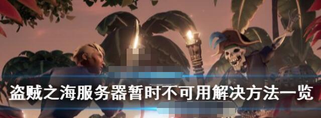 盗贼之海服务器暂时无法访问该怎么处理盗贼之海服务器暂时无法访问的解决办法汇总