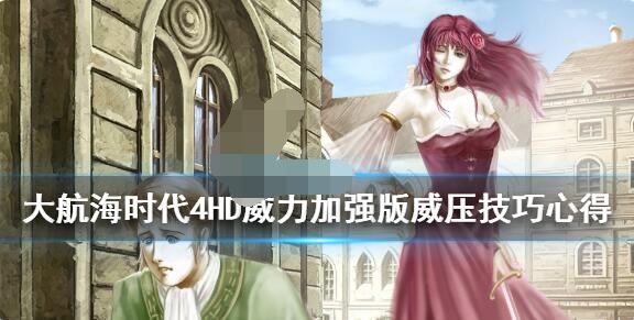 大航海时代4威力加强版HD里威压系统该如何操作？这里有关于该版本威压玩法的技巧分享