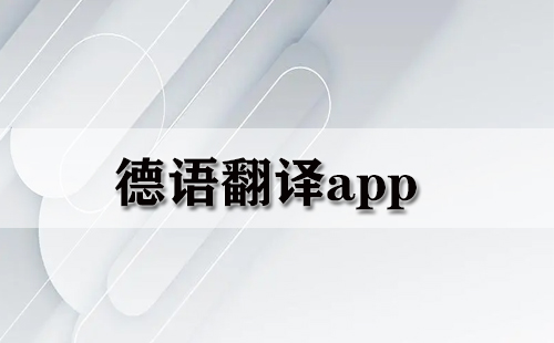 德语翻译应用程序汇总-哪款德语翻译应用程序更出色