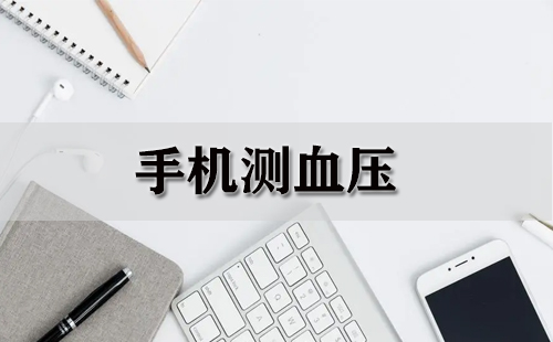 手机测血压全攻略-手机测血压哪款更靠谱
