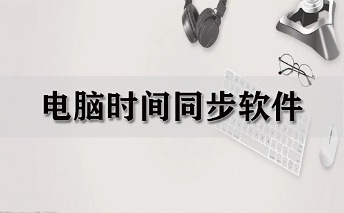 电脑时间同步软件汇总-哪款电脑时间同步软件更出色