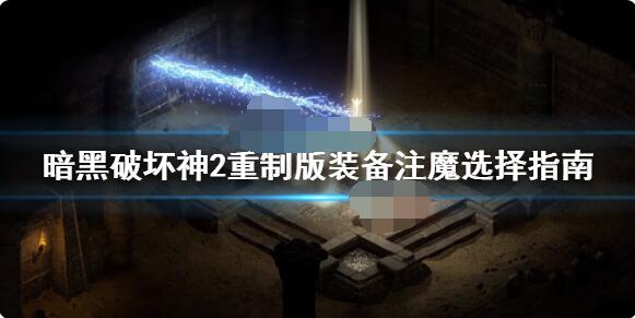 暗黑破坏神2重制版装备注魔如何挑选？暗黑破坏神2重制版装备注魔挑选建议
