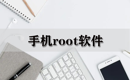 手机Root工具汇总-哪款手机Root工具更出色