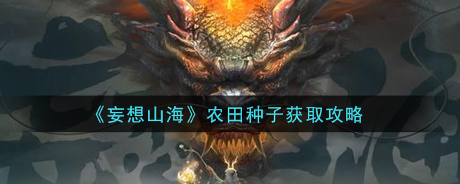 在妄想山海里，农田种子要怎么获取呢？这里有农田种子的获取途径