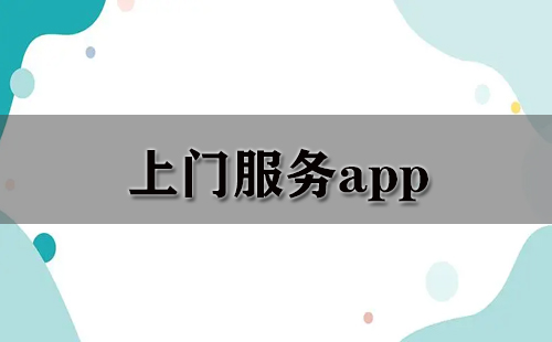 上门服务类APP汇总-哪款上门服务APP更值得选择
