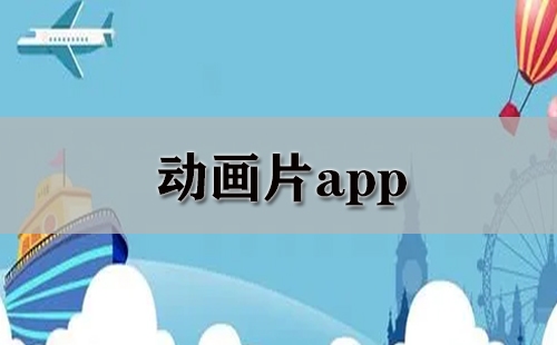 动画片应用程序汇总-哪款动画片应用程序更优质