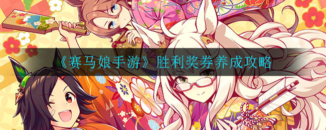 赛马娘手游胜利奖券培养方法是什么？赛马娘手游胜利奖券养成指南