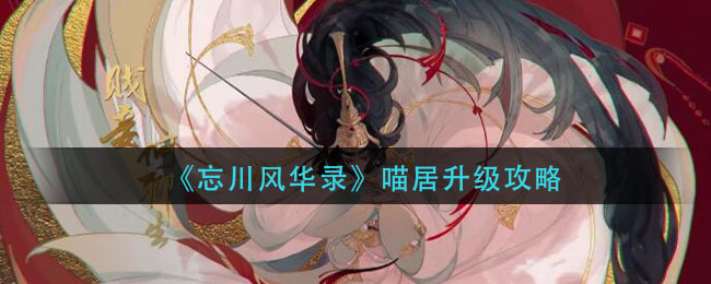 忘川风华录喵居升级的方式是什么？忘川风华录喵居升级的具体办法