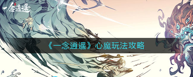 一念逍遥心魔系统怎么玩？一文带你了解心魔玩法
