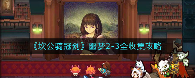 坎公骑冠剑噩梦2-3如何完成全收集？坎公骑冠剑噩梦2-3全收集的通关攻略