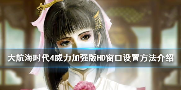 大航海时代4威力加强版HD如何调整窗口设置？大航海时代4威力加强版HD窗口调整方法