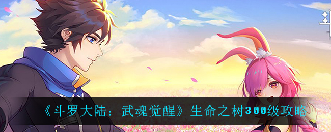 斗罗大陆：武魂觉醒中生命之树如何提升至300级？生命之树达到300级的途径分享